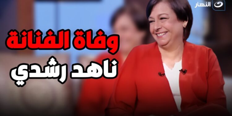 رحيل الفنانة ناهد رشدى بعد صراع مع المرض | ناهد رشدى 1 رحيل الفنانة ناهد رشدى بعد صراع مع المرض | ناهد رشدى