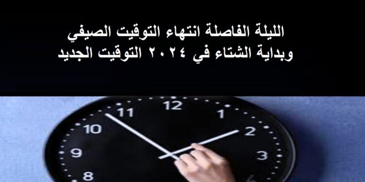 الليلة الفاصلة انتهاء التوقيت الصيفي وبداية الشتاء في 2024 التوقيت الجديد 1 الليلة الفاصلة انتهاء التوقيت الصيفي وبداية الشتاء في 2024 التوقيت الجديد