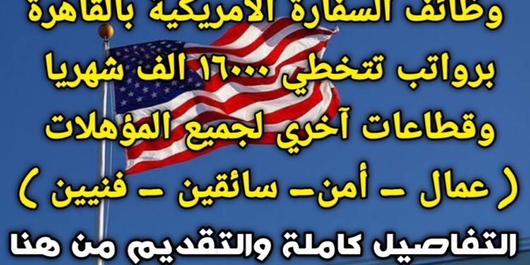 وظائف السفارة الأمريكية 2024 للشباب: فرص توظيف براتب يصل إلى 28 ألف جنيه بشروط محددة 1 وظائف السفارة الأمريكية 2024 للشباب: فرص توظيف براتب يصل إلى 28 ألف جنيه بشروط محددة