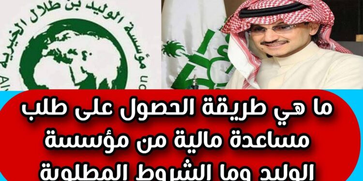 التسجيل في مساعدات مؤسسة الأمير وليد بن طلال الخيرية: رابط وطريقة التقديم 1 التسجيل في مساعدات مؤسسة الأمير وليد بن طلال الخيرية: رابط وطريقة التقديم