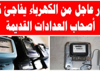 الحكومة تقرر إزالة العدادات القديمة من المنازل بعد 4 أيام وتحذر المواطنين من الكهرباء