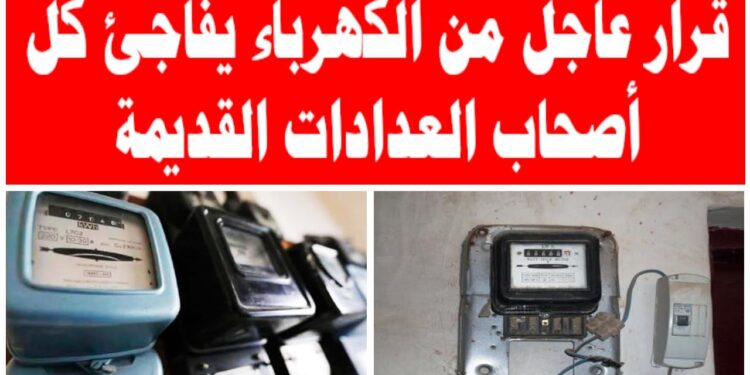 الحكومة تقرر إزالة العدادات القديمة من المنازل بعد 4 أيام وتحذر المواطنين من الكهرباء