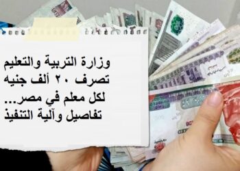وزارة التربية والتعليم تصرف 20 ألف جنيه لكل معلم في مصر.. تفاصيل وآلية التنفيذ