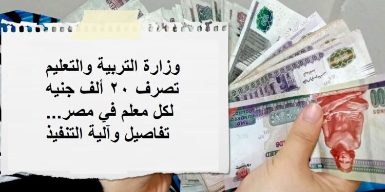 وزارة التربية والتعليم تصرف 20 ألف جنيه لكل معلم في مصر.. تفاصيل وآلية التنفيذ 1 وزارة التربية والتعليم تصرف 20 ألف جنيه لكل معلم في مصر.. تفاصيل وآلية التنفيذ
