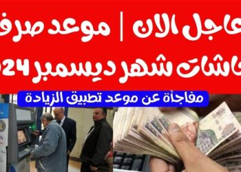 موعد صرف معاشات شهر ديسمبر 2024 وتطبيق الزيادة قبل انطلاق السنة الجديدة