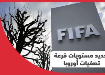 قرعة تصفيات أوروبا المؤهلة لكأس العالم 2026: «فيفا» يحدد مستويات الفرق