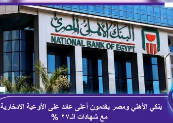 بنكي الأهلي ومصر يقدمون أعلى عائد على الأوعية الادخارية مع شهادات الـ27%