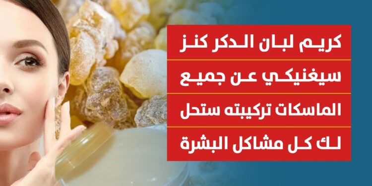 كريم لبان الدكر الحل السحري لإزالة التجاعيد واستعادة شبابك في خطوات بسيطة 1 كريم لبان الدكر الحل السحري لإزالة التجاعيد واستعادة شبابك في خطوات بسيطة