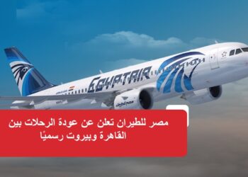 مصر للطيران تعلن عن عودة الرحلات بين القاهرة وبيروت رسميًا