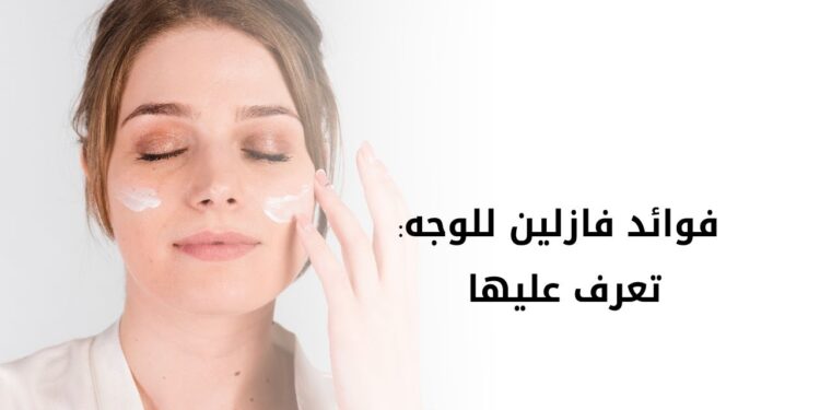 الفازلين وفوائده الكثيرة: معجزة العناية بالبشرة التي يجب ألا تخلو منها منازلنا 1 الفازلين وفوائده الكثيرة: معجزة العناية بالبشرة التي يجب ألا تخلو منها منازلنا