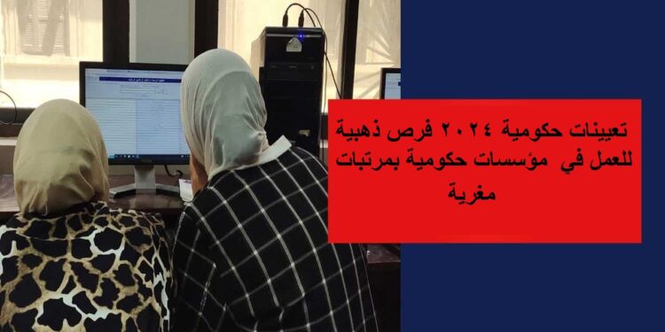 تعيينات حكومية 2024: فرص ذهبية للعمل في مؤسسات حكومية بمرتبات مغرية 1 تعيينات حكومية 2024: فرص ذهبية للعمل في مؤسسات حكومية بمرتبات مغرية