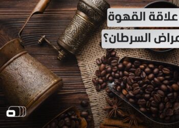 القهوة والشاي هل هما عاملان مؤثران في خطر الإصابة بالسرطان؟