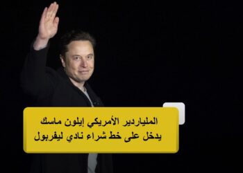 الملياردير الأمريكي إيلون ماسك يدخل على خط شراء نادي ليفربول!