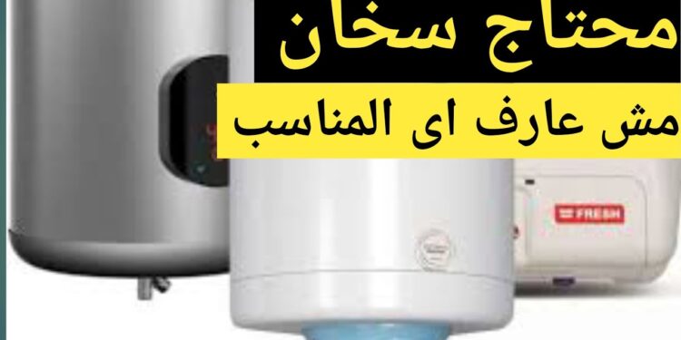 نصائح ومعايير مهمة لاختيار سخان كهربائي جديد 1 نصائح ومعايير مهمة لاختيار سخان كهربائي جديد