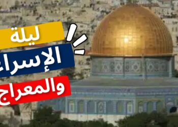 موعد ليلة الإسراء والمعراج 2025 وأدعية مستحبة لهذه الليلة العظيمة