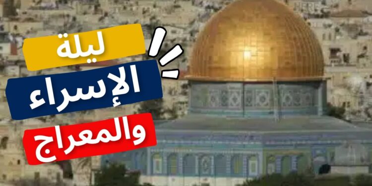 موعد ليلة الإسراء والمعراج 2025 وأدعية مستحبة لهذه الليلة العظيمة