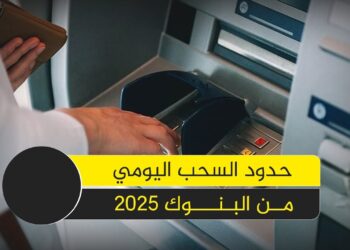 البنوك في 2025 ما هي الحدود الجديدة للسحب من الفروع والصراف الآلي؟