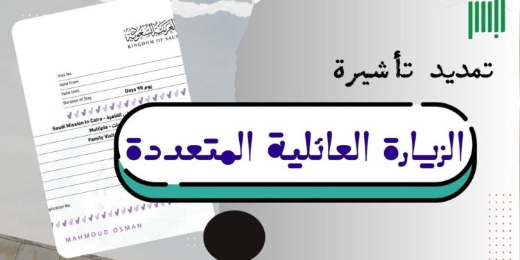 تمديد تأشيرة الزيارة العائلية في السعودية: الشروط والخطوات