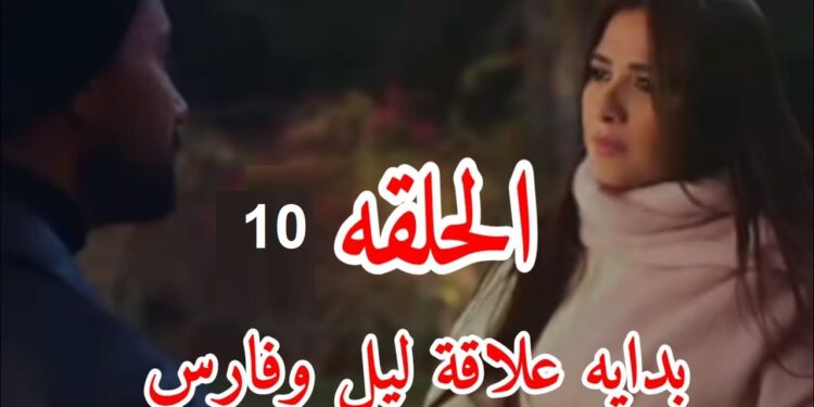 مسلسل وتقابل حبيب الحلقة العاشرة فارس واقف مع ليل ضد عائلته وشكلها بداية لقصة حبهم?‏