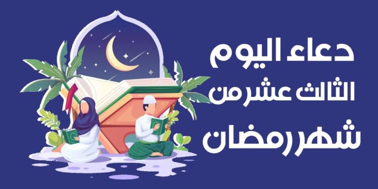 دعاء اليوم الثالث عشر من شهر رمضان 1446 أدعية مكتوبة