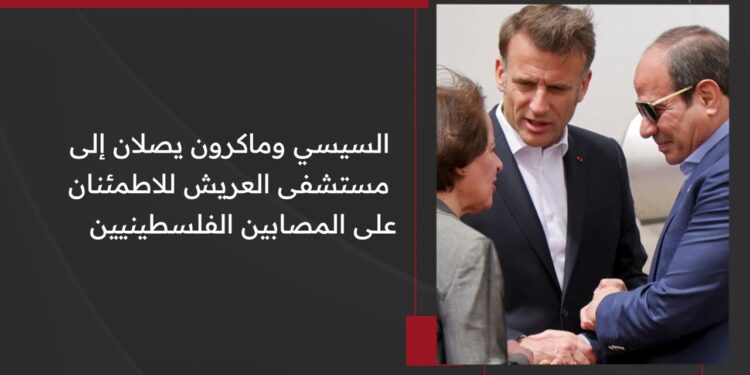 السيسي وماكرون يزوران العريش تحرك دولي لحماية حقوق الفلسطينيين