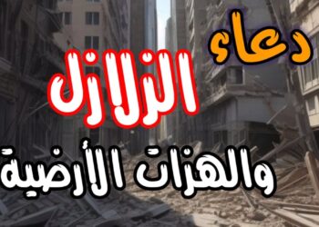 أدعية مستجابة وقت الزلازل والهزات الأرضية لحماية الأرواح والممتلكات