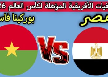 مباراة مصر وبوركينا فاسو اليوم التوقيت والقنوات الناقلة لتصفيات كأس العالم 2026