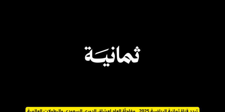 تردد ثمانية الرياضية الجديد على الأقمار الصناعية نايل سات وعرب سات 2025-2026 1 تردد ثمانية الرياضية الجديد على الأقمار الصناعية نايل سات وعرب سات 2025-2026