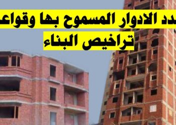 تراخيص البناء 2025.. القواعد المنظمة وعدد الأدوار المسموح بها في المدن والقرى