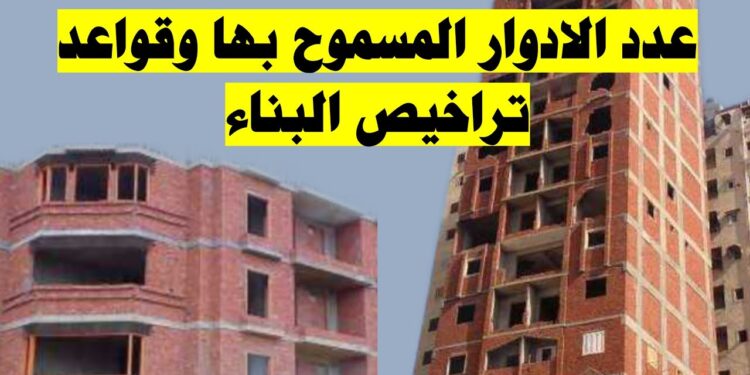 تراخيص البناء 2025.. القواعد المنظمة وعدد الأدوار المسموح بها في المدن والقرى 1 تراخيص البناء 2025.. القواعد المنظمة وعدد الأدوار المسموح بها في المدن والقرى