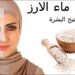 ماء الأرز للوجه: الحل الطبيعي لبشرة صافية ومشرقة في أسبوع