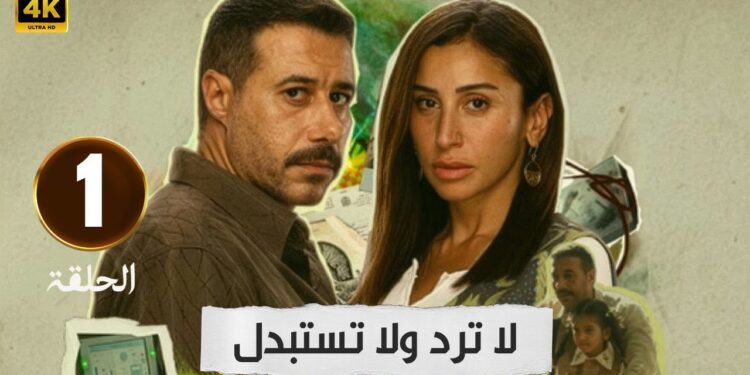 مسلسل لا ترد ولا تستبدل مواعيد العرض والقنوات الناقلة وكواليس الحلقة الجديدة 1 مسلسل لا ترد ولا تستبدل مواعيد العرض والقنوات الناقلة وكواليس الحلقة الجديدة